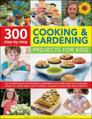 300 Step-By-Step Cooking & Gardening Projects for Kids: The Ultimate Book for Budding Gardeners and Super Chefs, with Amazing Things to Grow and Cook