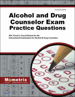 Alcohol and Drug Counselor Exam Practice Questions: ADC Practice Tests & Review for the International Examination for Alcohol & Drug Counselors