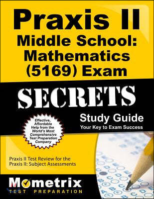 Praxis II Middle School Mathematics (5169) Exam Secrets Study Guide: Praxis II Test Review for the Praxis II: Subject Assessments