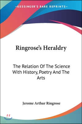 Ringrose's Heraldry: The Relation Of The Science With History, Poetry And The Arts