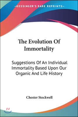 The Evolution of Immortality: Suggestions of an Individual Immortality Based Upon Our Organic and Life History