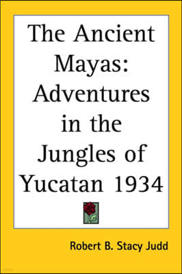 The Ancient Mayas: Adventures in the Jungles of Yucatan 1934