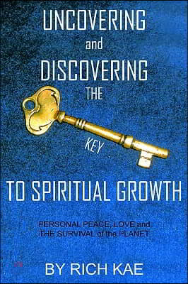 Uncovering and Discovering the Key to Spiritual Growth: Personal Peace, Love and the Survival of the Planet