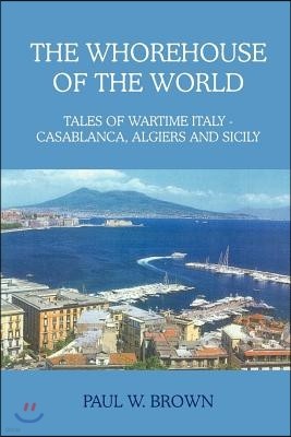 The Whorehouse of the World: Tales of Wartime Italy - Casablanca, Algiers and Sicily