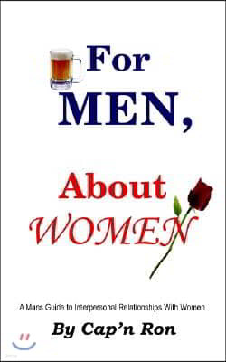 For Men, about Women: A Mans Guide to Interpersonal Relationships with Women