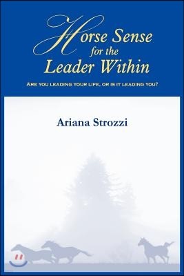 Horse Sense for the Leader Within: Are You Leading Your Life, or Is It Leading You?