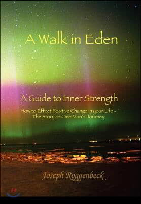 A Walk in Eden: A Guide to Inner Strength How to Effect Positive Change in your Life - The Story of One Man's Journey