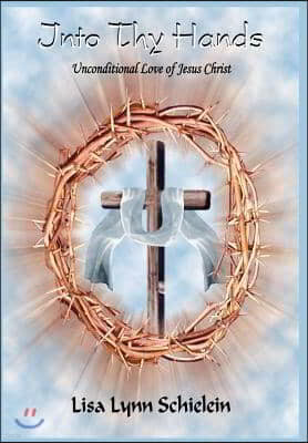 Into Thy Hands: Unconditional Love of Jesus Christ