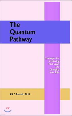 The Quantum Pathway: Strategies for Achieving Your Goals and Changing Your Life