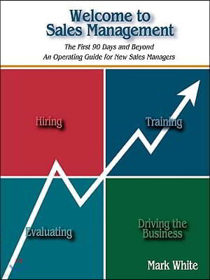Welcome to Sales Management: The First 90 Days and Beyond. an Operating Guide for New Sales Managers