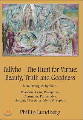 Tallyho - The Hunt for Virtue: Beauty, Truth and Goodness: Nine Dialogues by Plato: Phaedrus, Lysis, Protagoras, Charmides, Parmenides, Gorgias, Thea