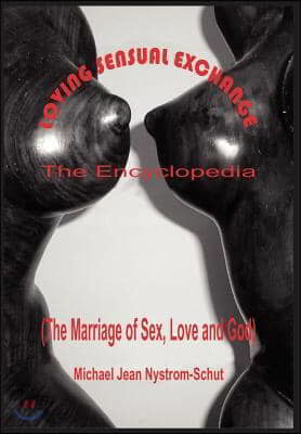 Loving Sensual Exchange the Encyclopedia: The Marriage of Sex, Love and God