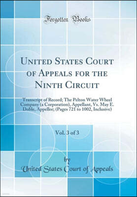 Forgotten Books United States Court of Appeals for the Ninth Circuit, Vol. 3 of 3: Transcript of Record; The Pelton Water Wheel Company (a Corporation), Appellant, Vs. May E. Doble, Appellee; (Pages 721 to 1002, Incl