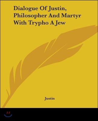 Dialogue Of Justin, Philosopher And Martyr With Trypho A Jew