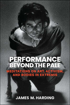 Performance Beyond the Pale: Meditations on Art, Activism, and Bodies in Extremis