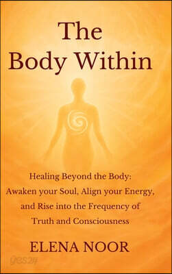 The Body Within: Healing Beyond the Body: Awaken the Soul. Align Your Energy, and Rise into the Frequency of Truth and Consciousness