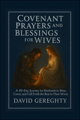 Covenant Prayer and Blessings for Wives: A 40-Day Journey for Husbands to Bless, Cover, and Call Forth the Best in Their Wives