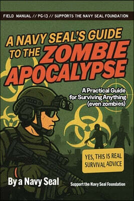A Navy SEAL's Guide to the Zombie Apocalypse: A Practical Guide for Surviving Anything (Even Zombies)