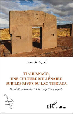 Editions L'Harmattan Tiahuanaco, une culture millenaire sur les rives du lac Titicaca: De -1500 ans av. J.-C. a la conquete espagnole