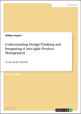 Understanding Design Thinking and Integrating it into Agile Product Management: A Case Study of Spotify