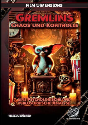 Gremlins - Chaos und Kontrolle (Ein Film Dimensions Buch): Eine psychologische und philosophische Analyse