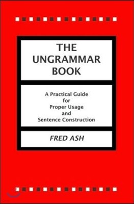 The Ungrammar Book: A Practical Guide for Proper Usage and Sentence Construction