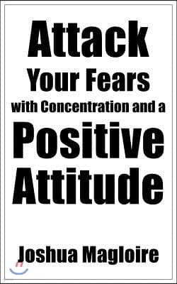 Attack Your Fears with Concentration and a Positive Attitude