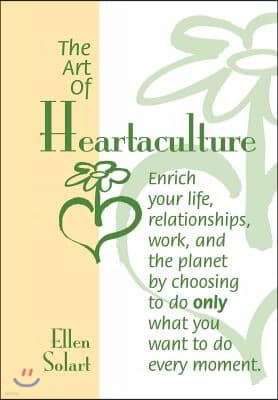 The Art of Heartaculture: Enrich Your Life, Relatoinships, Work, and the Planet by Choosing to Do Only What You Want to Do Every Moment