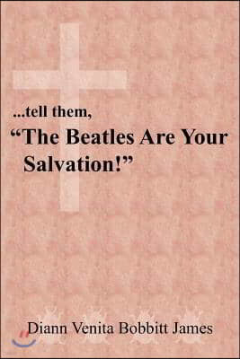 ...tell them, "The Beatles Are Your Salvation!"