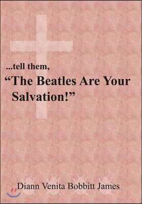 ...tell them, "The Beatles Are Your Salvation!"