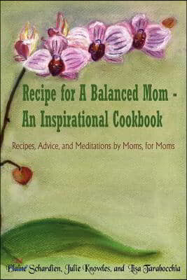 Recipe for a Balanced Mom - An Inspirational Cookbook: Recipes, Advice, and Meditations by Moms, for Moms