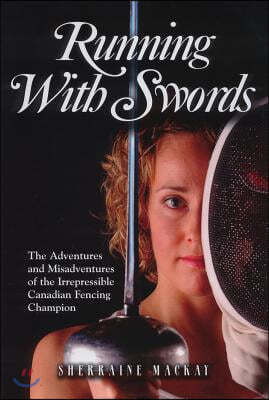 Running with Swords: The Adventures and Misadventures of an Irrepressible Canadian Fencing Champion