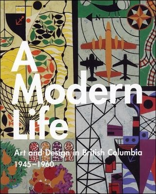 A Modern Life: Art and Design in British Columbia 1945-60
