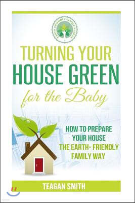 Turning Your House Green for the Baby: How to Prepare Your House the Earth-Friendly Family Way