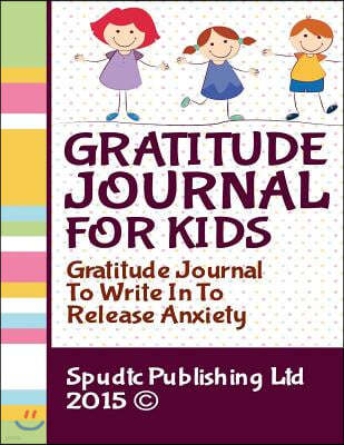 Gratitude Journal for Kids: Gratitude Journal To Write In To Release Anxiety