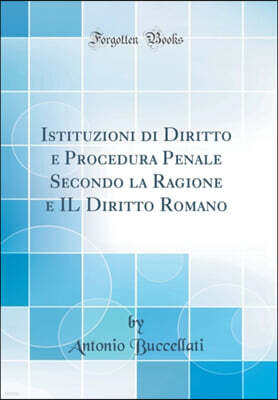 Istituzioni di Diritto e Procedura Penale Secondo la Ragione e IL Diritto Romano (Classic Reprint)