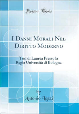 I Danni Morali Nel Diritto Moderno: Tesi di Laurea Presso la Regia Universita di Bologna (Classic Reprint)