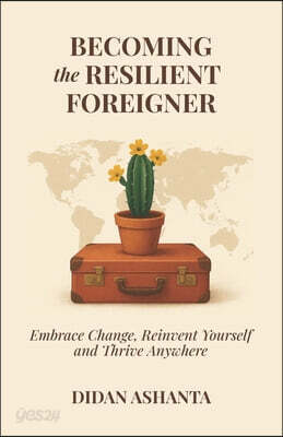Becoming the Resilient Foreigner: Embrace Change, Reinvent Yourself and Thrive Anywhere