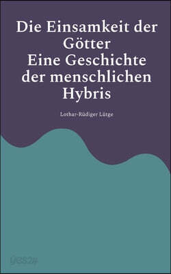 Die Einsamkeit der Götter - Eine Geschichte der menschlichen Hybris