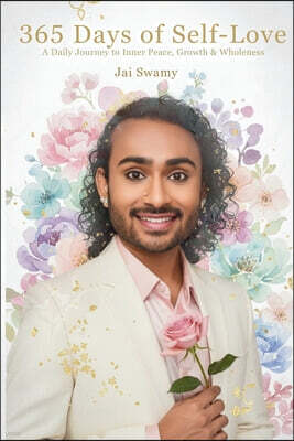 Jai Swamy Publishing 365 Days of Self-Love - A Daily Journey to Inner Peace, Growth and Wholeness: A Daily Journey to Inner Peace, Growth and Wholeness