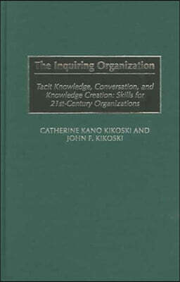 The Inquiring Organization: Tacit Knowledge, Conversation, and Knowledge Creation: Skills for 21st-Century Organizations