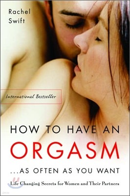 How to Have an Orgasm...as Often as You Want: Life-Changing Sexual Secrets for Women and Their Partners