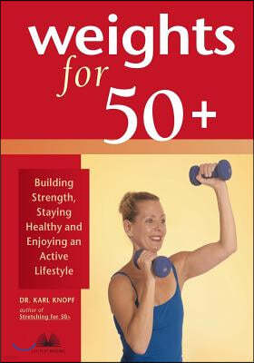 Weights for 50+: Building Strength, Staying Healthy and Enjoying an Active Lifestyle