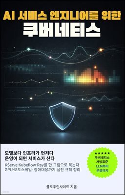 AI 서비스 엔지니어를 위한 쿠버네티스 : LLM·RAG·에이전트를 쿠버네티스로 안정적으로 운영하는 실전 인프라 가이드: 쿠버네티스, MLOps, GPU스케줄링, LLM서빙, RAG, 클라우드네이티브, 비용최적화