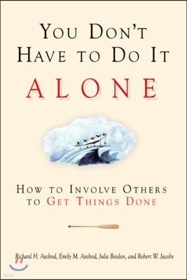 You Don't Have to Do It Alone: How to Involve Others to Get Things Done