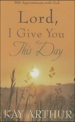 Lord, I Give You This Day: 366 Appointments with God