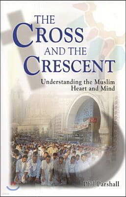 The Cross and the Crescent: Understanding the Muslim Heart & Mind