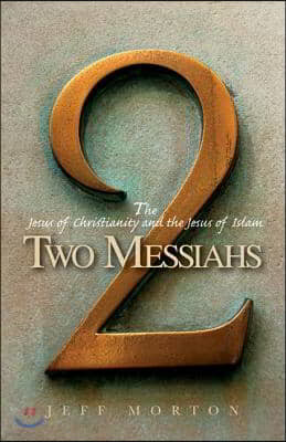 Two Messiahs: The Jesus of Christianity and the Jesus of Islam