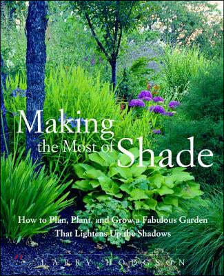 Making the Most of Shade: How to Plan, Plant, and Grow a Fabulous Garden That Lightens Up the Shadows