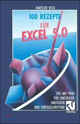 100 Rezepte F?r Excel 5.0: Tips Mit Pfiff F?r Einsteiger, Umsteiger Und Fortgeschrittene